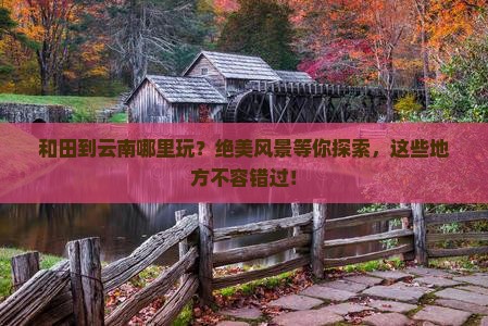 和田到云南哪里玩