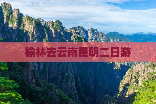 榆林去云南昆明二日游