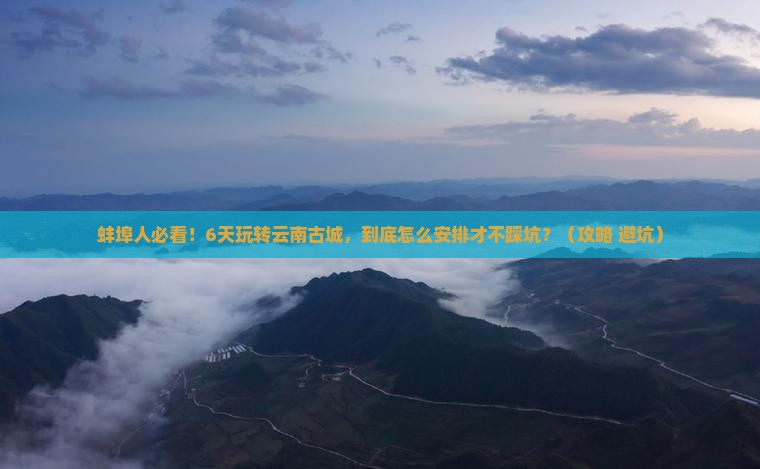 蚌埠去云南古城六日游