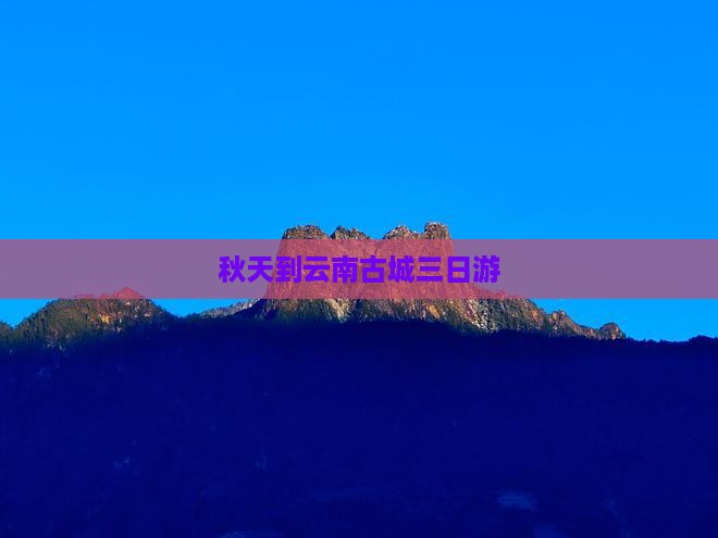秋天到云南古城三日游