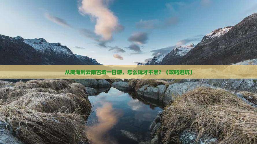 威海去云南古城一日