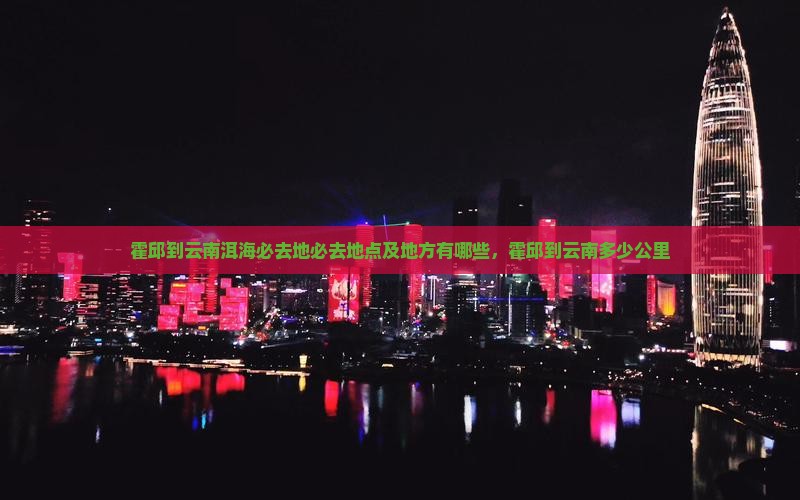 霍邱到云南洱海必去地