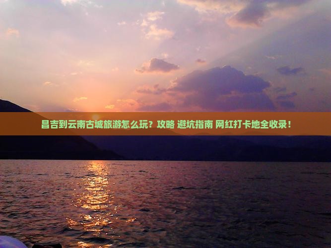 昌吉到云南古城旅游