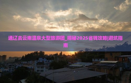 通辽去云南温泉大型旅游团