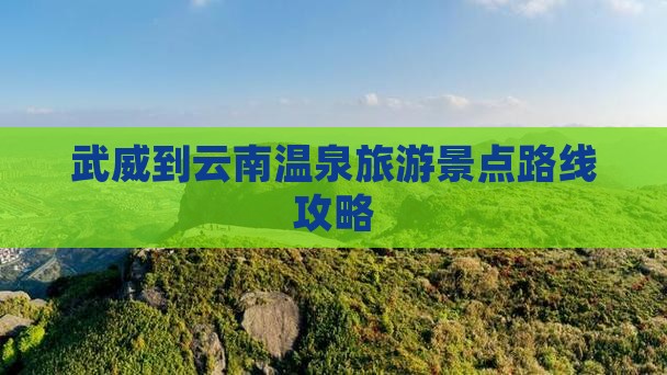 武威到云南温泉旅游