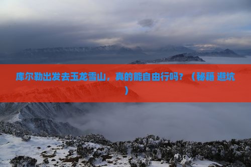 库尔勒到云南玉龙雪山自由行