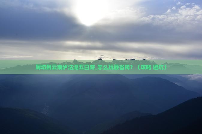 廊坊到云南泸沽湖五日游 廊坊到云南泸沽湖五日游