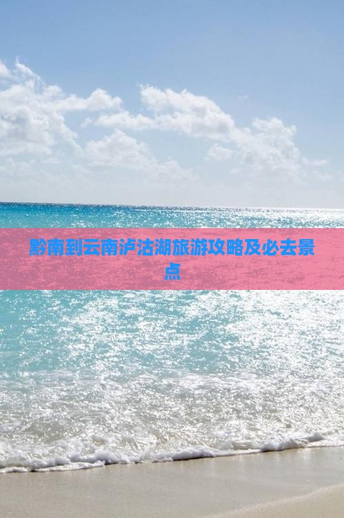 黔南到云南泸沽湖必去地