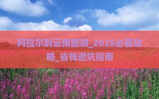 阿拉尔到云南旅游