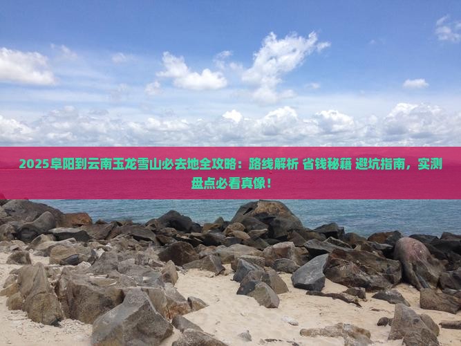 阜阳到云南玉龙雪山必去地