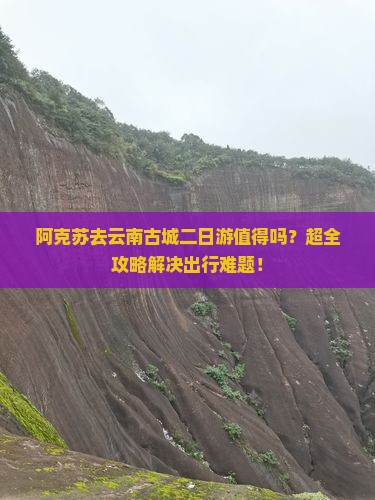 阿克苏去云南古城二日游