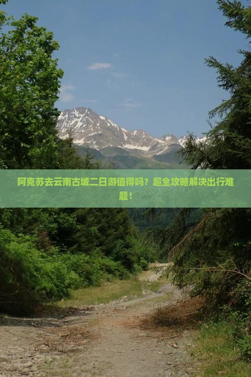 阿克苏去云南古城二日游