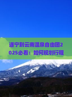 遂宁到云南温泉自由团
