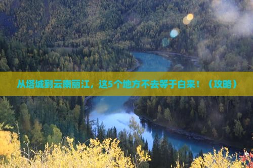塔城到云南丽江必去地