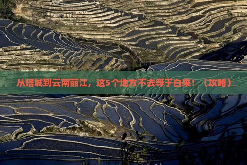 塔城到云南丽江必去地
