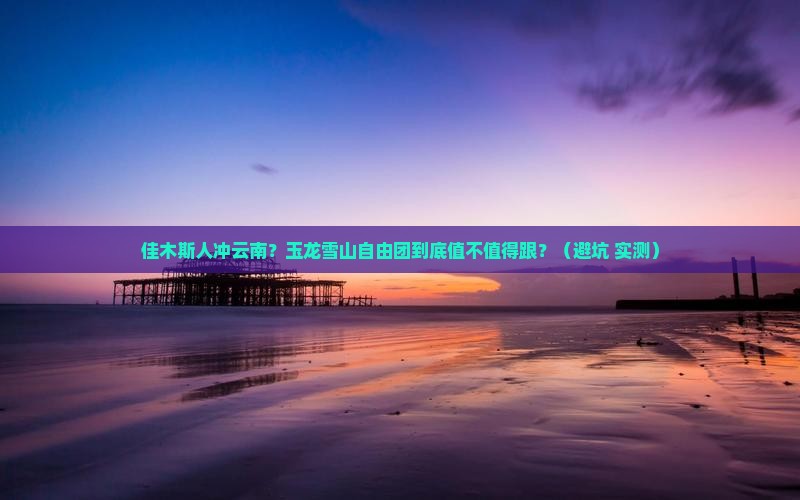 佳木斯去云南玉龙雪山自由团