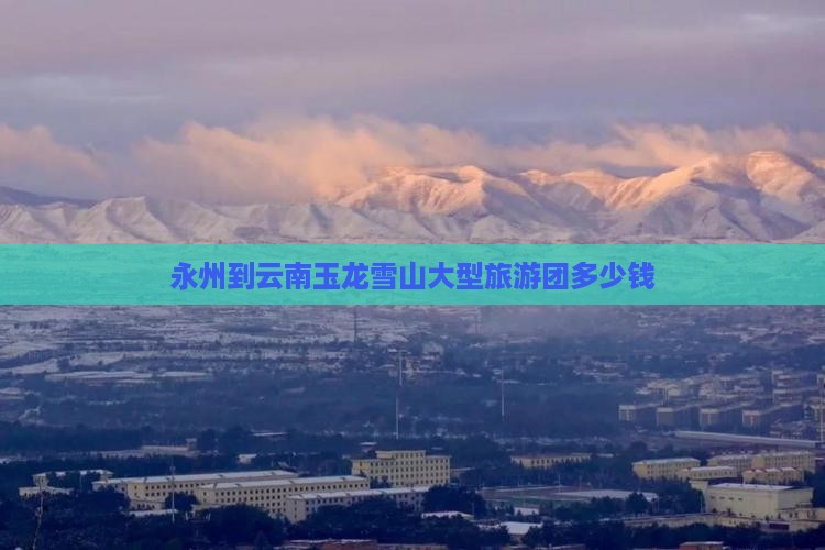 永州到云南玉龙雪山大型旅游团