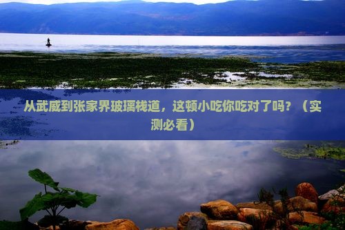 武威到张家界玻璃栈道旅游小吃 武威到张家界玻璃栈道旅游小吃