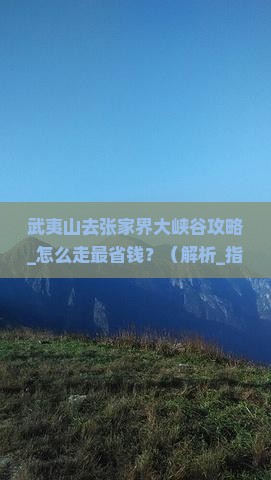 武夷山去张家界大峡谷攻略