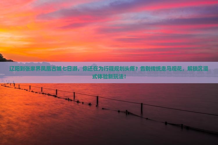 辽阳到张家界凤凰古城七日游