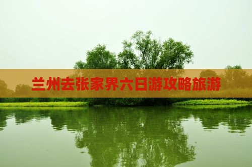 兰州去张家界六日游