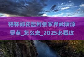 锡林郭勒盟到张家界武陵源景点 锡林郭勒盟到张家界武陵源景点