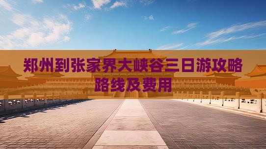 郑州到张家界大峡谷三日游