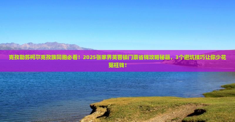 克孜勒苏柯尔克孜去张家界芙蓉镇门票