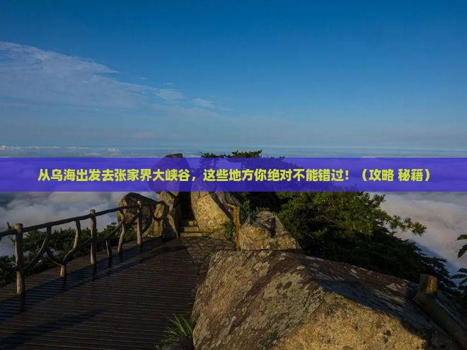 乌海去张家界大峡谷必去地