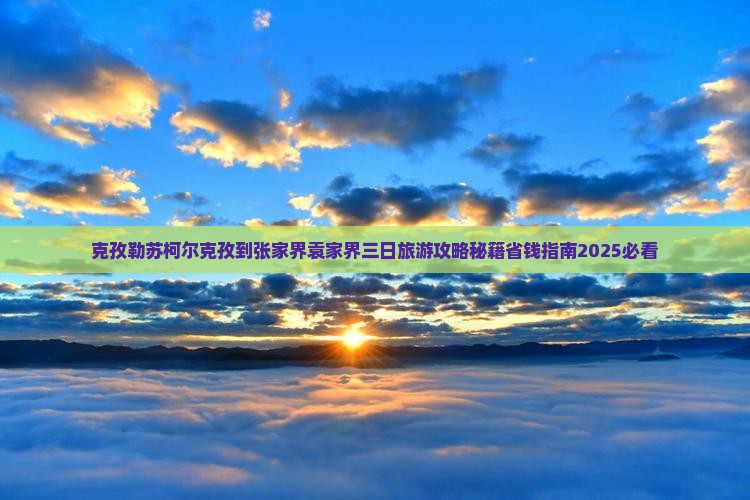 克孜勒苏柯尔克孜到张家界袁家界三日游