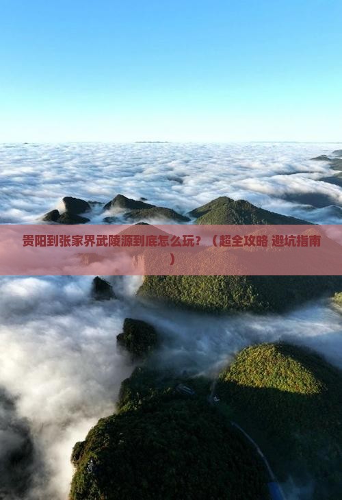 贵阳到张家界武陵源哪里玩 贵阳到张家界武陵源哪里玩
