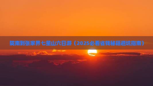 陇南到张家界七星山六日游