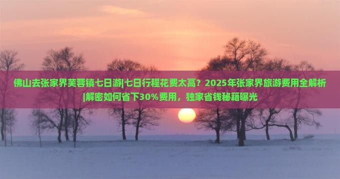 佛山去张家界芙蓉镇七日游