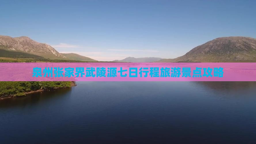 泉州去张家界武陵源七日游
