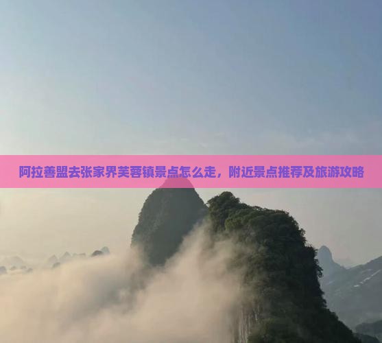 阿拉善盟去张家界芙蓉镇景点