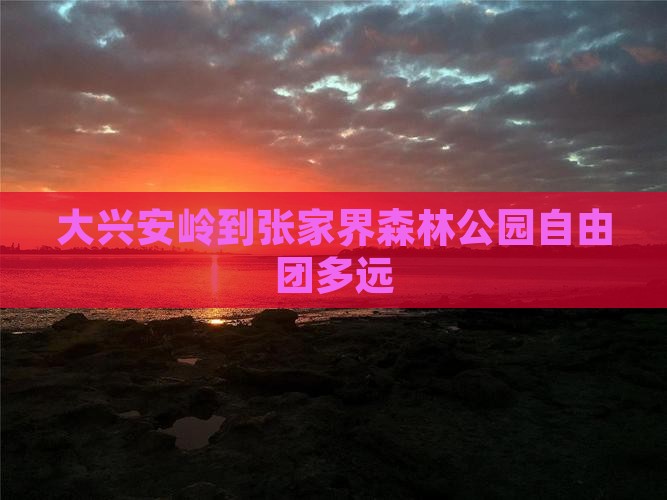 大兴安岭到张家界森林公园自由团