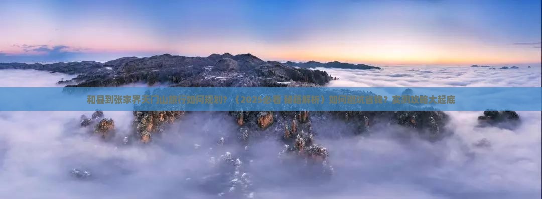 和县到张家界天门山旅行社