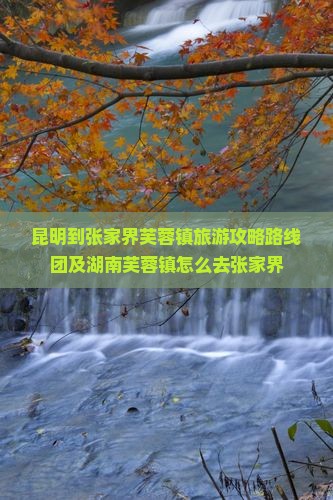 昆明到张家界芙蓉镇旅游