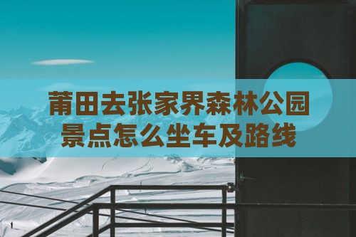 莆田去张家界森林公园景点