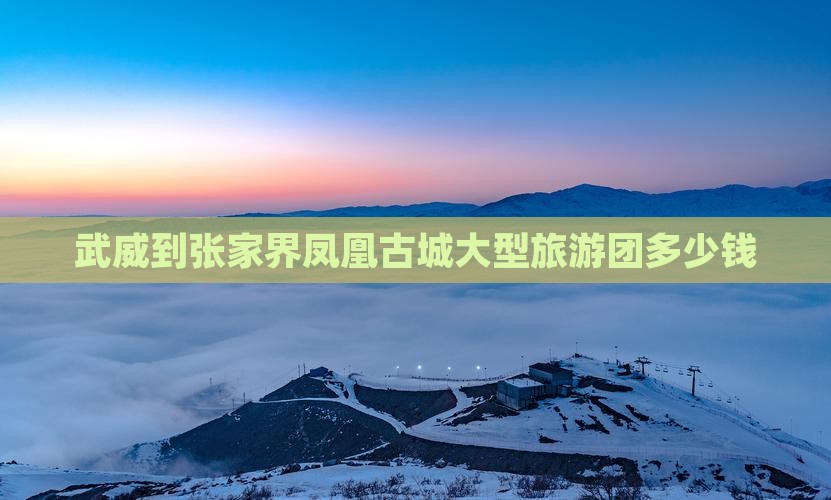武威到张家界凤凰古城大型旅游团