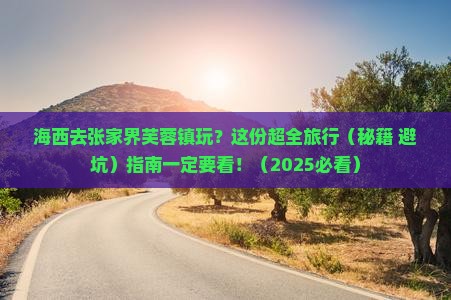 海西去张家界芙蓉镇旅游 海西去张家界芙蓉镇旅游