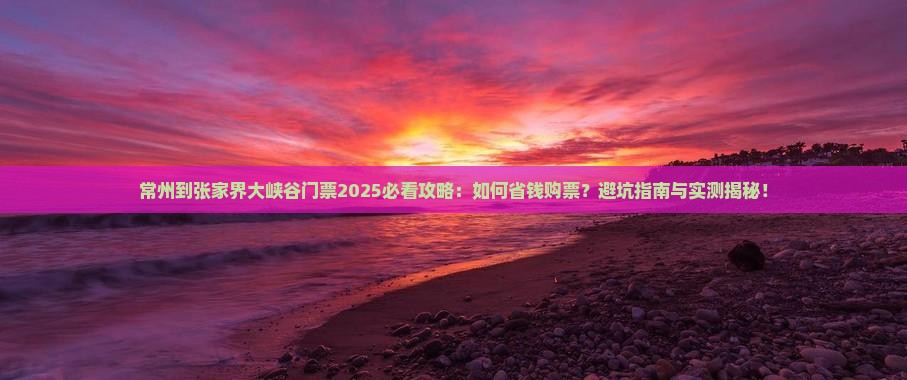 常州到张家界大峡谷门票 常州到张家界大峡谷门票