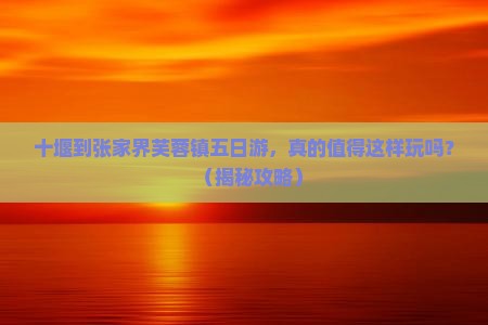 十堰到张家界芙蓉镇五日游