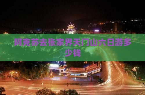 阿克苏去张家界天门山六日游