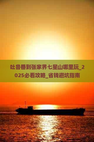 吐鲁番到张家界七星山哪里玩