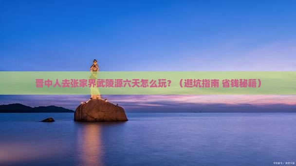 晋中去张家界武陵源六日游