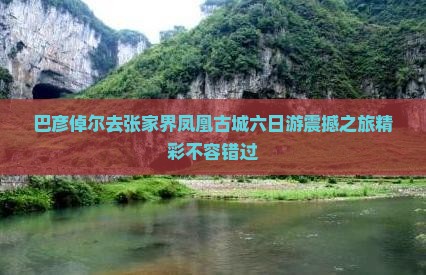 巴彦倬尔去张家界凤凰古城六日游