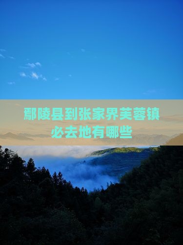 鄢陵县到张家界芙蓉镇必去地