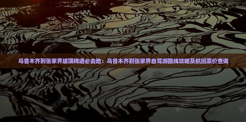 乌鲁木齐到张家界玻璃栈道必去地