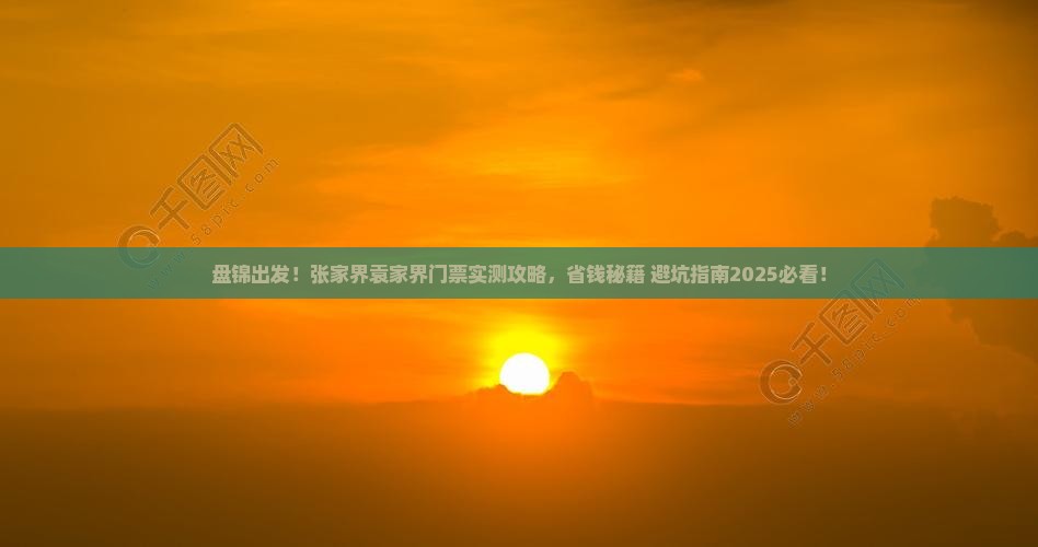 盘锦去张家界袁家界门票